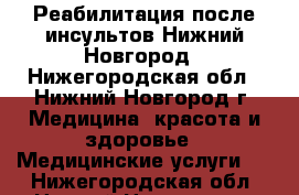 Реабилитация после инсультов Нижний Новгород - Нижегородская обл., Нижний Новгород г. Медицина, красота и здоровье » Медицинские услуги   . Нижегородская обл.,Нижний Новгород г.